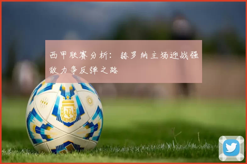 西甲联赛分析：赫罗纳主场迎战强敌力争反弹之路