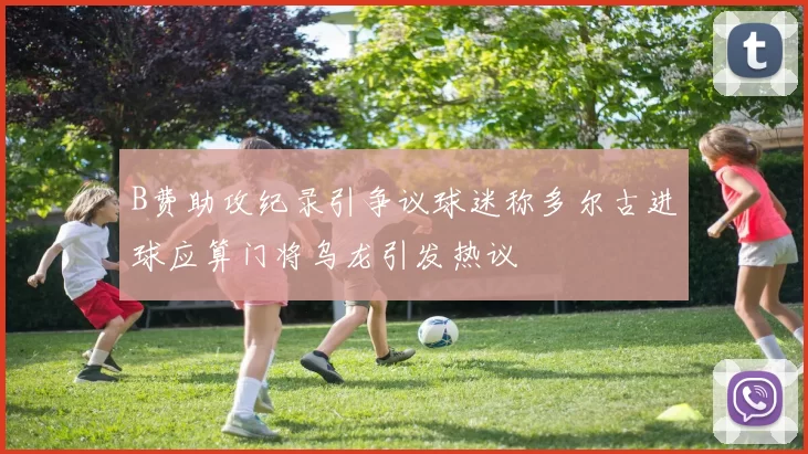B费助攻纪录引争议球迷称多尔古进球应算门将乌龙引发热议