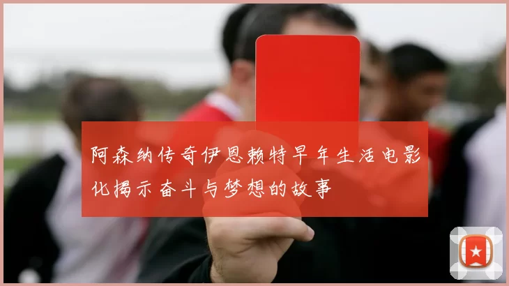 阿森纳传奇伊恩赖特早年生活电影化揭示奋斗与梦想的故事