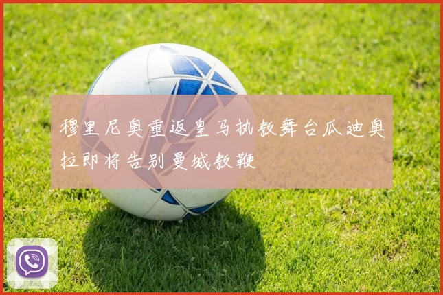穆里尼奥重返皇马执教舞台瓜迪奥拉即将告别曼城教鞭