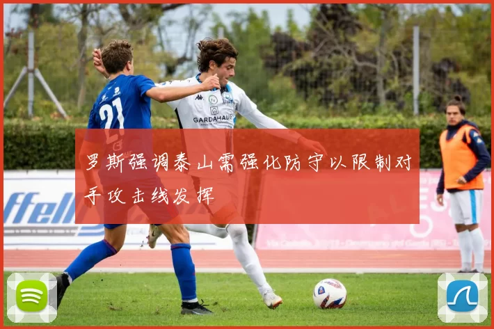 罗斯强调泰山需强化防守以限制对手攻击线发挥