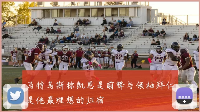 马特乌斯称凯恩是前锋与领袖拜仁是他最理想的归宿