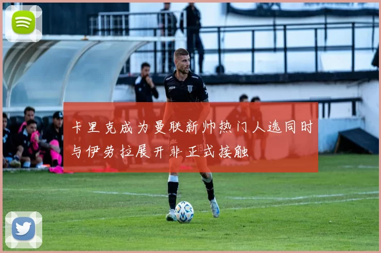 卡里克成为曼联新帅热门人选同时与伊劳拉展开非正式接触